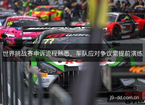 世界挑战赛申诉流程熟悉，车队应对争议需提前演练